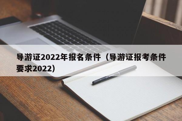 导游证2022年报名条件（导游证报考条件要求2022）