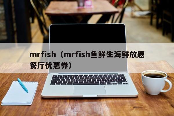 mrfish（mrfish鱼鲜生海鲜放题餐厅优惠券）