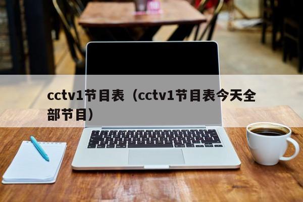 cctv1节目表（cctv1节目表今天全部节目）