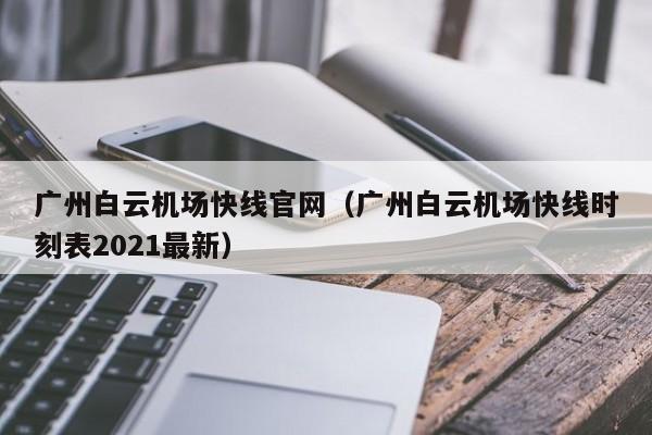 广州白云机场快线官网（广州白云机场快线时刻表2021最新）