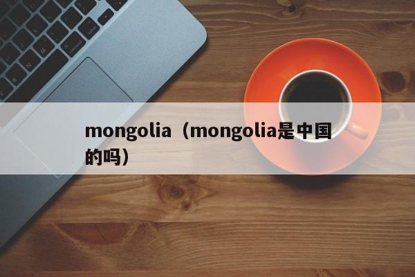 mongolia（mongolia是中国的吗）