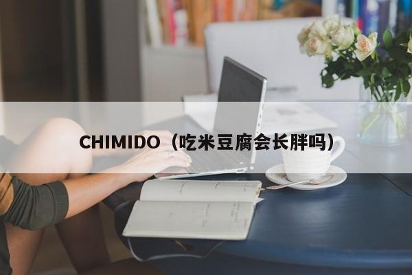 CHIMIDO（吃米豆腐会长胖吗）