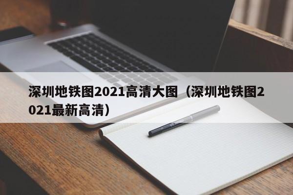 深圳地铁图2021高清大图（深圳地铁图2021最新高清）